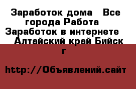 Заработок дома - Все города Работа » Заработок в интернете   . Алтайский край,Бийск г.